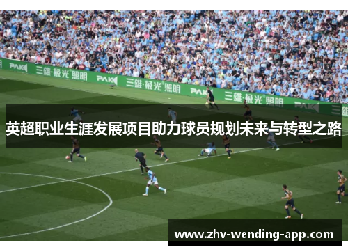 英超职业生涯发展项目助力球员规划未来与转型之路