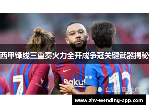 西甲锋线三重奏火力全开成争冠关键武器揭秘