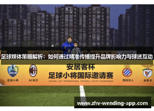 足球媒体策略解析：如何通过精准传播提升品牌影响力与球迷互动