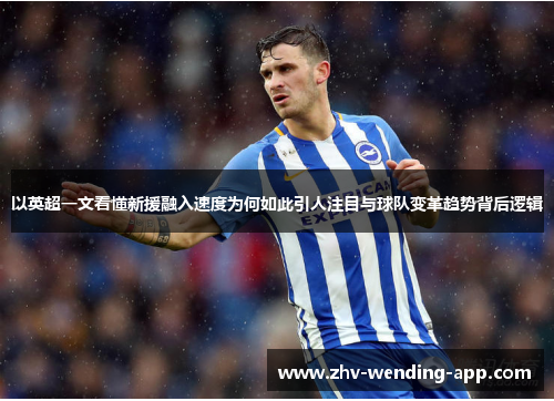 以英超一文看懂新援融入速度为何如此引人注目与球队变革趋势背后逻辑