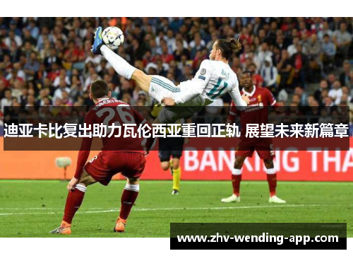 迪亚卡比复出助力瓦伦西亚重回正轨 展望未来新篇章