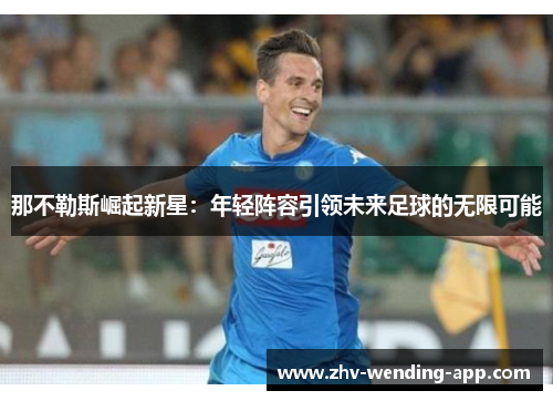 那不勒斯崛起新星：年轻阵容引领未来足球的无限可能
