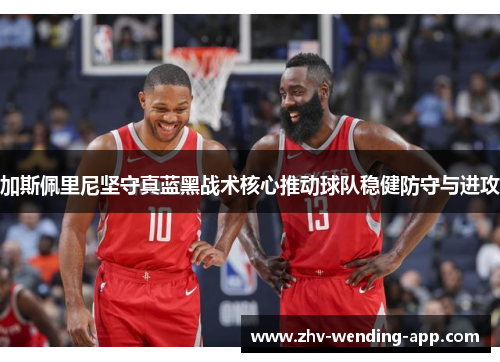 加斯佩里尼坚守真蓝黑战术核心推动球队稳健防守与进攻