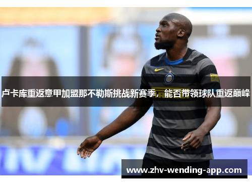 卢卡库重返意甲加盟那不勒斯挑战新赛季，能否带领球队重返巅峰