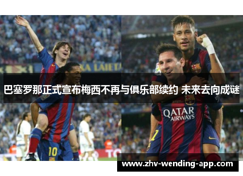 巴塞罗那正式宣布梅西不再与俱乐部续约 未来去向成谜