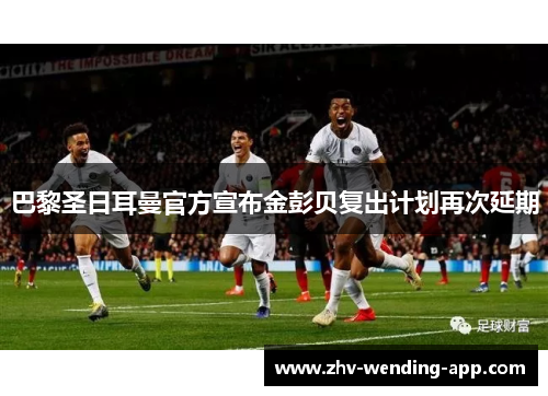 巴黎圣日耳曼官方宣布金彭贝复出计划再次延期