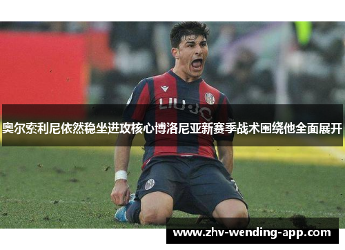 奥尔索利尼依然稳坐进攻核心博洛尼亚新赛季战术围绕他全面展开